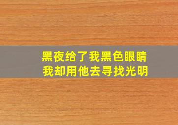 黑夜给了我黑色眼睛 我却用他去寻找光明